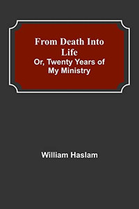 From Death Into Life Or, Twenty Years Of My Ministry From Death Into Life Or, Twenty Years Of My Ministry