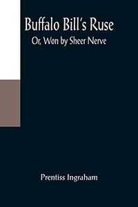 Buffalo Bill's Ruse; Or, Won By Sheer Nerve Buffalo Bill's Ruse; Or, Won By Sheer Nerve