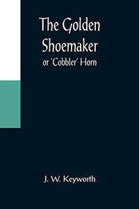 The Golden Shoemaker; Or 'Cobbler' Horn The Golden Shoemaker; Or 'Cobbler' Horn