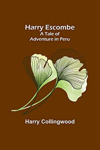 Harry Escombe: A Tale Of Adventure In Peru Harry Escombe: A Tale Of Adventure In Peru