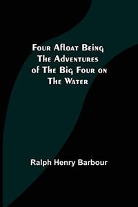Four Afloat Being The Adventures Of The Big Four On The Water Four Afloat Being The Adventures Of The Big Four On The Water
