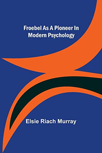 Froebel As A Pioneer In Modern Psychology Froebel As A Pioneer In Modern Psychology