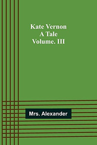 Kate Vernon: A Tale. Volume. Iii