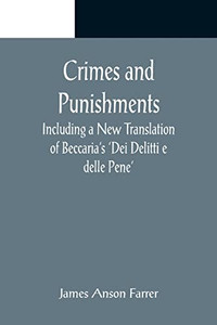 Crimes And Punishments; Including A New Translation Of Beccaria's 'Dei Delitti E Delle Pene' Crimes And Punishments; Including A New Translation Of Beccaria's 'Dei Delitti E Delle Pene'
