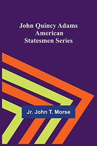 John Quincy Adams; American Statesmen Series John Quincy Adams; American Statesmen Series