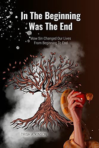 In The Begining Was The End: How Sin Changed Our Lives From Begining To End