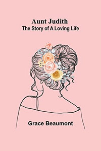 Aunt Judith: The Story Of A Loving Life Aunt Judith: The Story Of A Loving Life