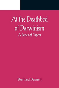 At The Deathbed Of Darwinism: A Series Of Papers