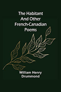 The Habitant And Other French-Canadian Poems The Habitant And Other French-Canadian Poems