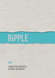 Ripple 2022: A Kingston University Student Anthology Ripple 2022: A Kingston University Student Anthology