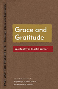 Grace And Gratitude: Spirituality In Martin Luther (Past Light On Present Life: Theology, Ethics, And Spirituality)