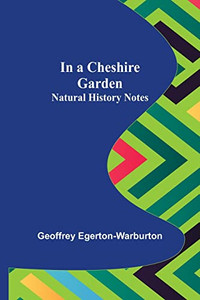 In A Cheshire Garden; Natural History Notes In A Cheshire Garden; Natural History Notes