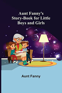 Aunt Fanny's Story-Book For Little Boys And Girls