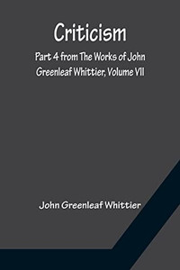 Criticism; Part 4 From The Works Of John Greenleaf Whittier, Volume Vii
