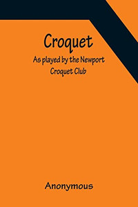 Croquet; As Played By The Newport Croquet Club