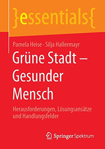 Grüne Stadt - Gesunder Mensch: Herausforderungen, Lösungsansätze Und Handlungsfelder (Essentials) (German Edition)