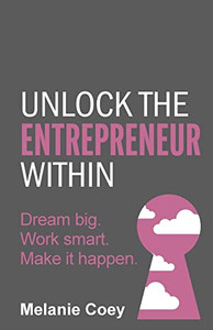 Unlock The Entrepreneur Within: Dream Big. Work Smart. Make It Happen.