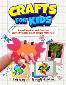 Crafts For Kids: Amazingly Fun And Creative Craft Projects Using Simple Materials! Crafts For Kids: Amazingly Fun And Creative Craft Projects Using Simple Materials!