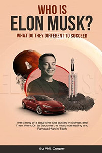 Who Is Elon Musk?: The Story Of A Boy Who Got Bullied In School And Then Went On To Become The Most Interesting And Famous Man In Tech