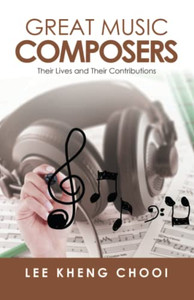 Great Music Composers: Their Lives And Their Contributions Great Music Composers: Their Lives And Their Contributions