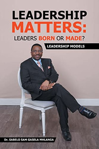 Leadership Matters Leaders Born Or Made?: Leadership Models Leadership Matters Leaders Born Or Made?: Leadership Models