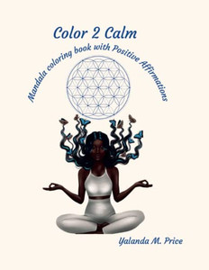 Color 2 Calm: Mandala Coloring Book With Positive Affirmations Color 2 Calm: Mandala Coloring Book With Positive Affirmations