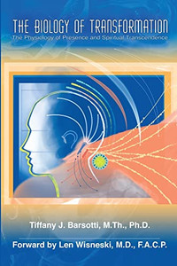 The Biology Of Transformation: The Physiology Of Presence And Spiritual Transcendence