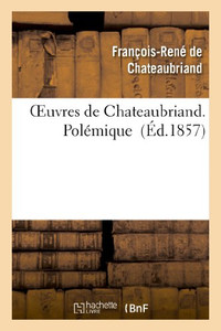 Oeuvres De Chateaubriand. Polémique (Litterature) (French Edition) Oeuvres De Chateaubriand. Polémique (Litterature) (French Edition)