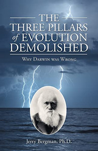 The Three Pillars Of Evolution Demolished: Why Darwin Was Wrong The Three Pillars Of Evolution Demolished: Why Darwin Was Wrong