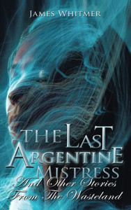 The Last Argentine Mistress: And Other Stories From The Wasteland The Last Argentine Mistress: And Other Stories From The Wasteland