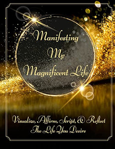 Manifesting My Magnificent Life (Sb): Visualize, Affirm, Script, And Reflect The Life You Desire