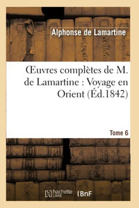 Oeuvres Complètes De M.De Lamartine. Voyage En Orient T. 6 (Litterature) (French Edition)