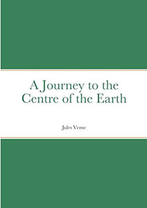 A Journey To The Centre Of The Earth: By Jules Verne A Journey To The Centre Of The Earth: By Jules Verne