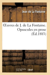 Oeuvres De J. La Fontaine. Opuscules En Prose (Litterature) (French Edition)