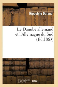 Le Danube Allemand Et L'Allemagne Du Sud: Voyage Dans La Forêt-Noire, La Bavière, L'Autriche (Histoire) (French Edition)