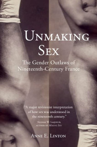 Unmaking Sex: The Gender Outlaws Of Nineteenth-Century France Unmaking Sex: The Gender Outlaws Of Nineteenth-Century France