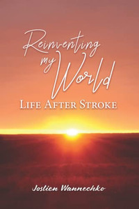 Reinventing My World: Life After Stroke Reinventing My World: Life After Stroke