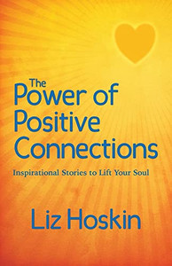 The Power Of Positive Connections: Inspirational Stories To Lift Your Soul The Power Of Positive Connections: Inspirational Stories To Lift Your Soul