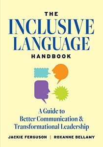 The Inclusive Language Handbook: A Guide To Better Communication And Transformational Leadership The Inclusive Language Handbook: A Guide To Better Communication And Transformational Leadership