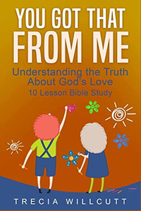 You Got That From Me: Understanding The Truth About God's Love You Got That From Me: Understanding The Truth About God's Love