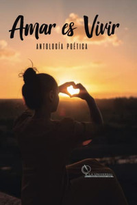 Antología Poética Amar Es Vivir (Spanish Edition) Antología Poética Amar Es Vivir (Spanish Edition)