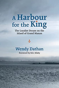 A Harbour For The King: The Loyalist Dream On The Island Of Grand Manan
