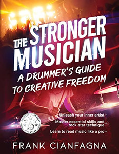 The Stronger Musician: A Drummer's Guide To Creative Freedom The Stronger Musician: A Drummer's Guide To Creative Freedom