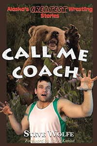 Call Me Coach: Alaska's Greatest Wrestling Stories Call Me Coach: Alaska's Greatest Wrestling Stories