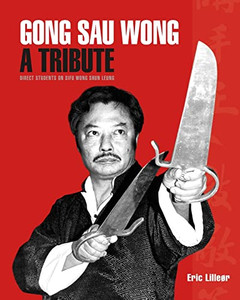 Gong Sau Wong: A Tribute: Direct Students On Sifu Wong Shun Leung Gong Sau Wong: A Tribute: Direct Students On Sifu Wong Shun Leung
