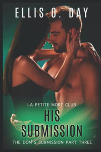 His Submission: An Alpha Male, Dominant And Submissive, Second Chance, Steamy Romance (The Dom's Submission)