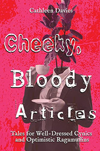 Cheeky, Bloody Articles (Tales For Well-Dressed Cynics And Optimistic Ragamuffins)