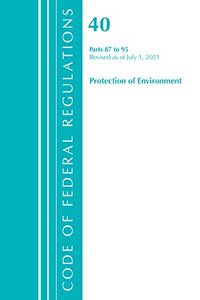 Code Of Federal Regulations, Title 40 Protection Of The Environment 87-95, Revised As Of July 1, 2021: Part 1 Code Of Federal Regulations, Title 40 Protection Of The Environment 87-95, Revised As Of July 1, 2021: Part 1