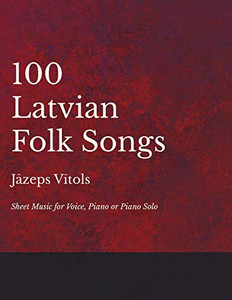 100 Latvian Folk Songs - Sheet Music For Voice, Piano Or Piano Solo 100 Latvian Folk Songs - Sheet Music For Voice, Piano Or Piano Solo