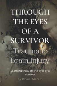 Through The Eyes Of A Survivor - Tbi: Traumatic Brain Injury Through The Eyes Of A Survivor - Tbi: Traumatic Brain Injury